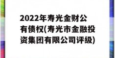 2022年寿光金财公有债权(寿光市金融投资集团有限公司评级)