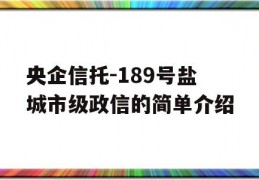 央企信托-189号盐城市级政信的简单介绍