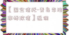 〖国企信托-青岛李沧非标政信〗返佣