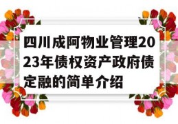 四川成阿物业管理2023年债权资产政府债定融的简单介绍