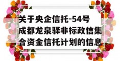 关于央企信托-54号成都龙泉驿非标政信集合资金信托计划的信息