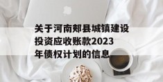 关于河南郏县城镇建设投资应收账款2023年债权计划的信息