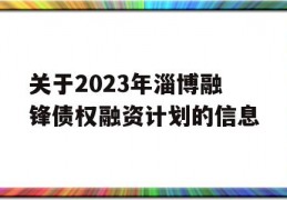 关于2023年淄博融锋债权融资计划的信息