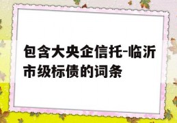 包含大央企信托-临沂市级标债的词条