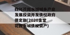 四川花园水城城乡产业发展投资开发债权政府债定融(2020金堂花园水城债权资产)