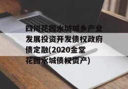 四川花园水城城乡产业发展投资开发债权政府债定融(2020金堂花园水城债权资产)