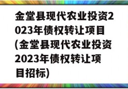 金堂县现代农业投资2023年债权转让项目(金堂县现代农业投资2023年债权转让项目招标)