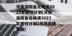 河南洛阳金元明清2023年债权计划(河南洛阳金元明清2023年债权计划3号政府债定融)