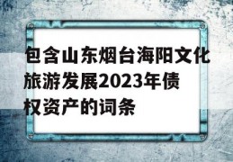 包含山东烟台海阳文化旅游发展2023年债权资产的词条