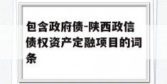 包含政府债-陕西政信债权资产定融项目的词条