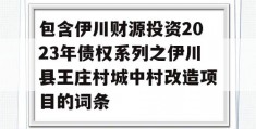 包含伊川财源投资2023年债权系列之伊川县王庄村城中村改造项目的词条