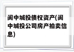 阆中城投债权资产(阆中城投公司房产拍卖信息)