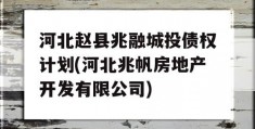 河北赵县兆融城投债权计划(河北兆帆房地产开发有限公司)