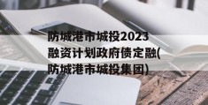 防城港市城投2023融资计划政府债定融(防城港市城投集团)