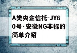 A类央企信托-JY60号·安徽NG非标的简单介绍