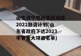 山东济宁兖州惠民城建2022融资计划(山东省政府下达2023年省重大项目名单)