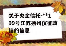 关于央企信托-**199号江苏扬州仪征政信的信息