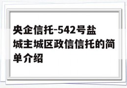 央企信托-542号盐城主城区政信信托的简单介绍