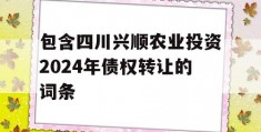 包含四川兴顺农业投资2024年债权转让的词条