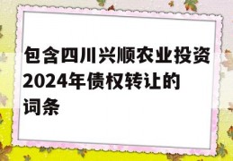 包含四川兴顺农业投资2024年债权转让的词条