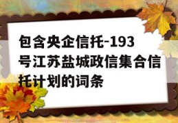 包含央企信托-193号江苏盐城政信集合信托计划的词条