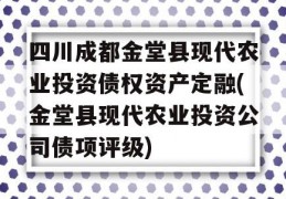 四川成都金堂县现代农业投资债权资产定融(金堂县现代农业投资公司债项评级)