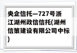 央企信托—727号浙江湖州政信信托(湖州信策建设有限公司中标)