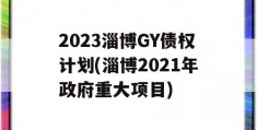 2023淄博GY债权计划(淄博2021年政府重大项目)