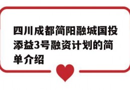 四川成都简阳融城国投添益3号融资计划的简单介绍