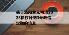 关于洛阳金元明清2023债权计划3号政信定融的信息