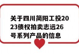 关于四川简阳工投2023债权拍卖志远26号系列产品的信息