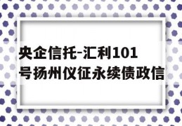 央企信托-汇利101号扬州仪征永续债政信