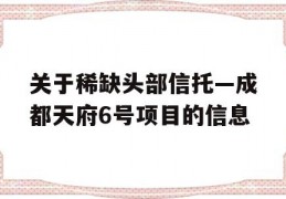 关于稀缺头部信托—成都天府6号项目的信息