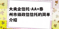 大央企信托-AA+泰州市级政信信托的简单介绍