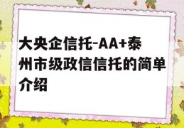 大央企信托-AA+泰州市级政信信托的简单介绍