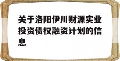 关于洛阳伊川财源实业投资债权融资计划的信息