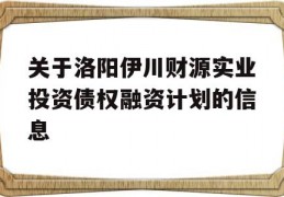 关于洛阳伊川财源实业投资债权融资计划的信息