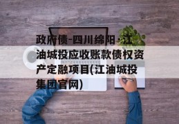 政府债-四川绵阳·江油城投应收账款债权资产定融项目(江油城投集团官网)