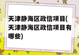 天津静海区政信项目(天津静海区政信项目有哪些)