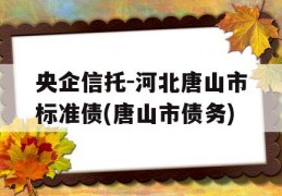 央企信托-河北唐山市标准债(唐山市债务)