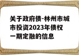 关于政府债-林州市城市投资2023年债权一期定融的信息