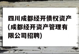 四川成都经开债权资产(成都经开资产管理有限公司招聘)