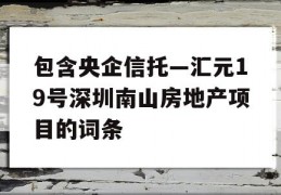 包含央企信托—汇元19号深圳南山房地产项目的词条