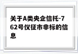 关于A类央企信托-762号仪征市非标的信息