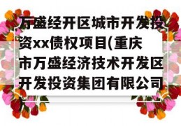 万盛经开区城市开发投资xx债权项目(重庆市万盛经济技术开发区开发投资集团有限公司)