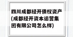 四川成都经开债权资产(成都经开资本运营集团有限公司怎么样)