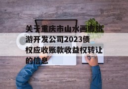 关于重庆市山水画廊旅游开发公司2023债权应收账款收益权转让的信息