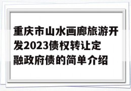 重庆市山水画廊旅游开发2023债权转让定融政府债的简单介绍