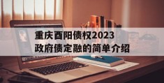 重庆酉阳债权2023政府债定融的简单介绍