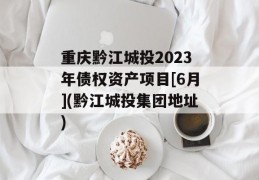 重庆黔江城投2023年债权资产项目[6月](黔江城投集团地址)